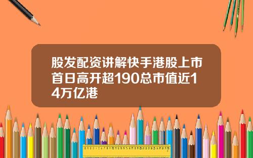 股发配资讲解快手港股上市首日高开超190总市值近14万亿港
