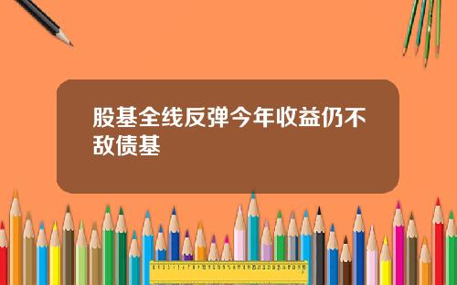 股基全线反弹今年收益仍不敌债基