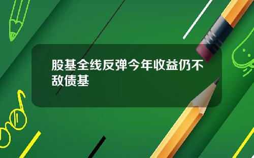 股基全线反弹今年收益仍不敌债基