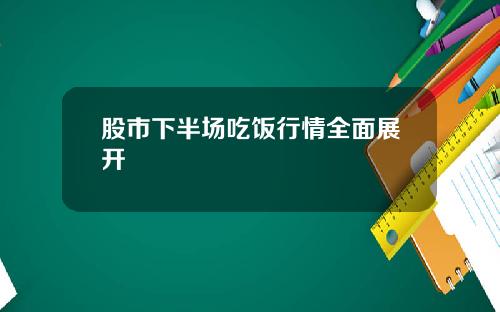 股市下半场吃饭行情全面展开