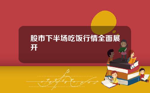 股市下半场吃饭行情全面展开