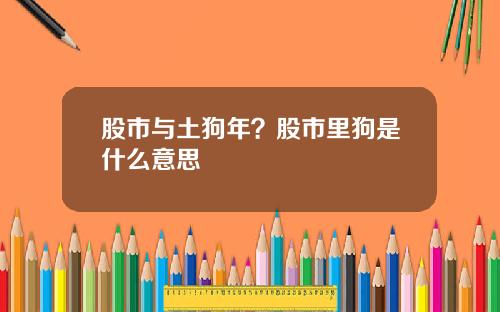 股市与土狗年？股市里狗是什么意思