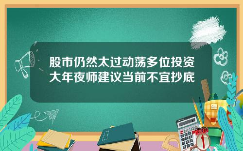 股市仍然太过动荡多位投资大年夜师建议当前不宜抄底