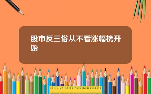 股市反三俗从不看涨幅榜开始