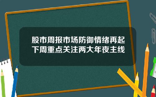 股市周报市场防御情绪再起下周重点关注两大年夜主线