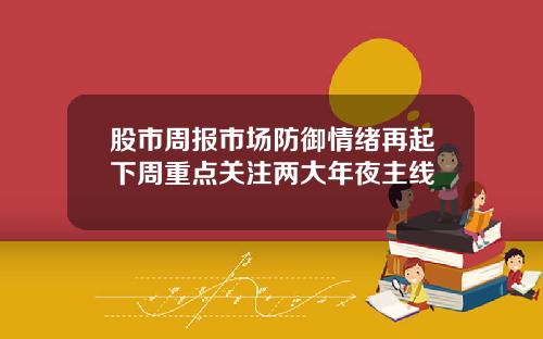 股市周报市场防御情绪再起下周重点关注两大年夜主线