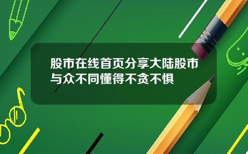 股市在线首页分享大陆股市与众不同懂得不贪不惧