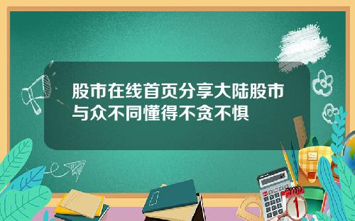 股市在线首页分享大陆股市与众不同懂得不贪不惧