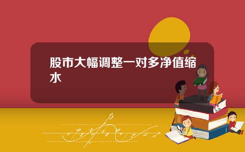 股市大幅调整一对多净值缩水