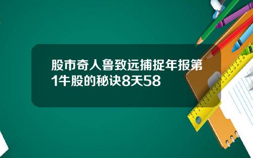股市奇人鲁致远捕捉年报第1牛股的秘诀8天58