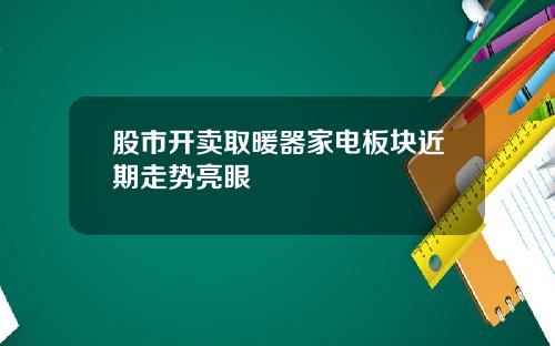 股市开卖取暖器家电板块近期走势亮眼