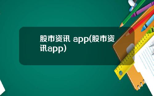 股市资讯 app(股市资讯app)