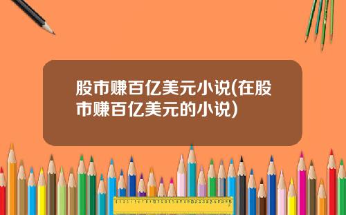 股市赚百亿美元小说(在股市赚百亿美元的小说)