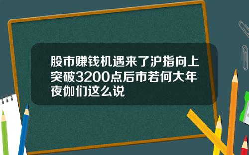 股市赚钱机遇来了沪指向上突破3200点后市若何大年夜伽们这么说