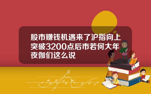股市赚钱机遇来了沪指向上突破3200点后市若何大年夜伽们这么说