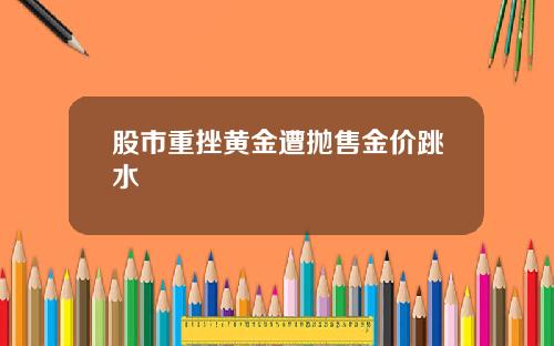 股市重挫黄金遭抛售金价跳水