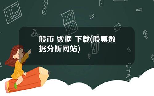 股市 数据 下载(股票数据分析网站)