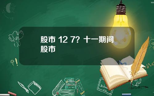股市 12 7？十一期间股市