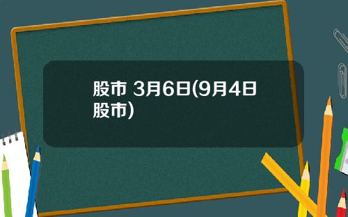 股市 3月6日(9月4日股市)