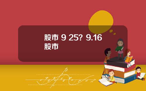 股市 9 25？9.16股市