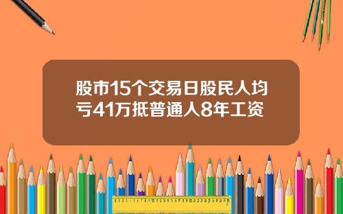 股市15个交易日股民人均亏41万抵普通人8年工资