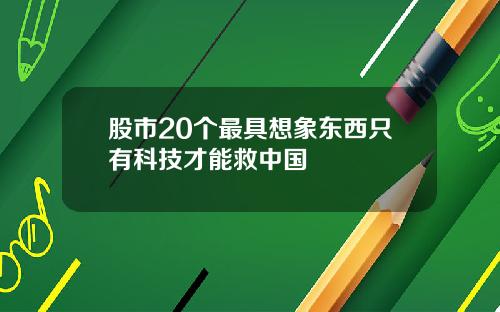 股市20个最具想象东西只有科技才能救中国
