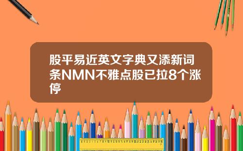 股平易近英文字典又添新词条NMN不雅点股已拉8个涨停