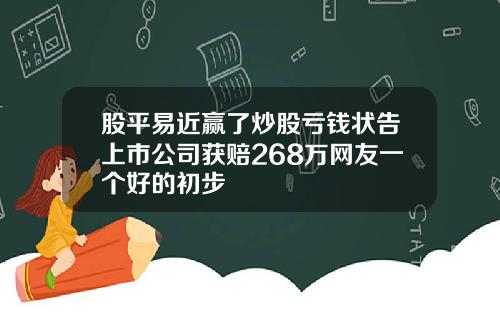 股平易近赢了炒股亏钱状告上市公司获赔268万网友一个好的初步