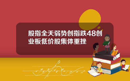 股指全天弱势创指跌48创业板低价股集体重挫