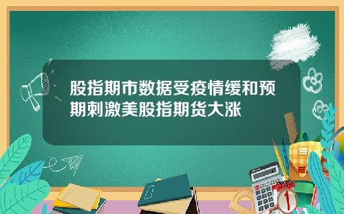 股指期市数据受疫情缓和预期刺激美股指期货大涨
