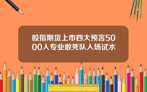 股指期货上市四大预言5000人专业敢死队入场试水