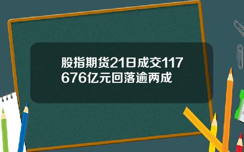 股指期货21日成交117676亿元回落逾两成