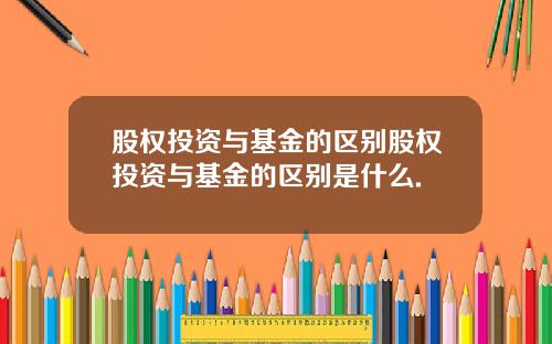股权投资与基金的区别股权投资与基金的区别是什么.