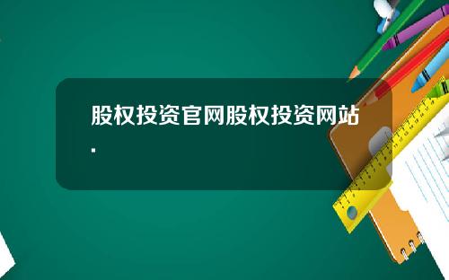 股权投资官网股权投资网站.