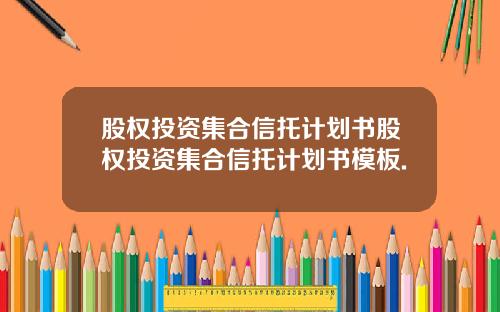 股权投资集合信托计划书股权投资集合信托计划书模板.