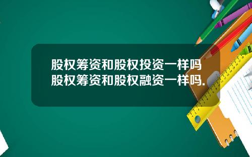 股权筹资和股权投资一样吗股权筹资和股权融资一样吗.