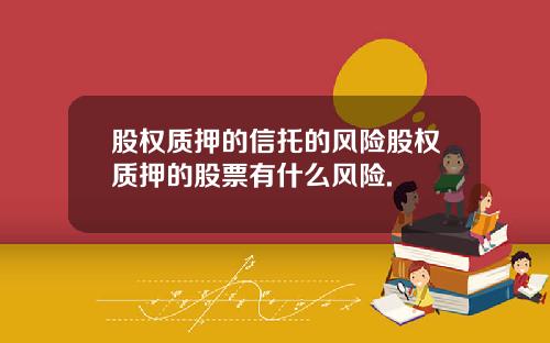 股权质押的信托的风险股权质押的股票有什么风险.