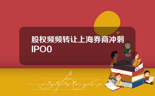 股权频频转让上海券商冲刺IPO0