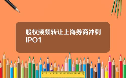 股权频频转让上海券商冲刺IPO1