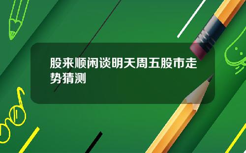 股来顺闲谈明天周五股市走势猜测