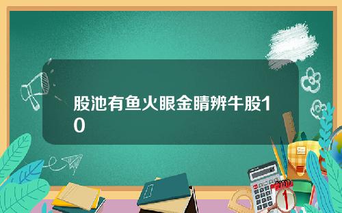 股池有鱼火眼金睛辨牛股10