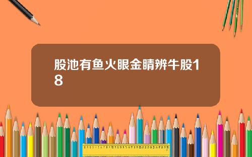 股池有鱼火眼金睛辨牛股18
