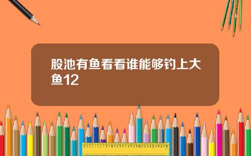 股池有鱼看看谁能够钓上大鱼12
