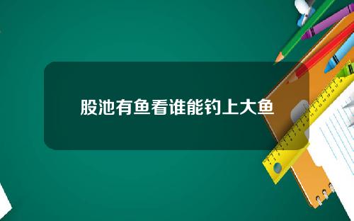 股池有鱼看谁能钓上大鱼