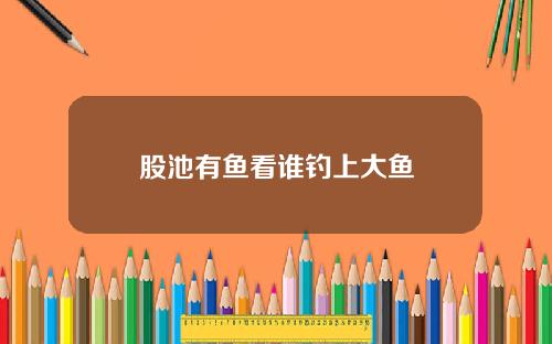 股池有鱼看谁钓上大鱼