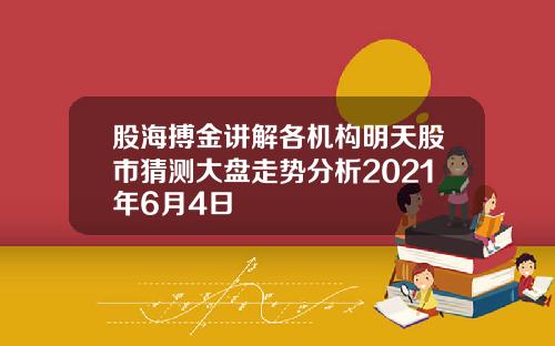 股海搏金讲解各机构明天股市猜测大盘走势分析2021年6月4日