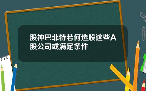 股神巴菲特若何选股这些A股公司或满足条件