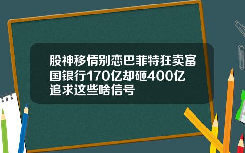 股神移情别恋巴菲特狂卖富国银行170亿却砸400亿追求这些啥信号