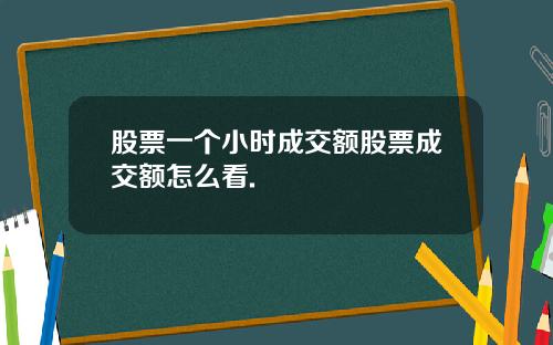 股票一个小时成交额股票成交额怎么看.