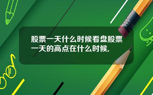 股票一天什么时候看盘股票一天的高点在什么时候.